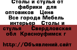 Столы и стулья от фабрики, для оптовиков › Цена ­ 180 - Все города Мебель, интерьер » Столы и стулья   . Свердловская обл.,Красноуфимск г.